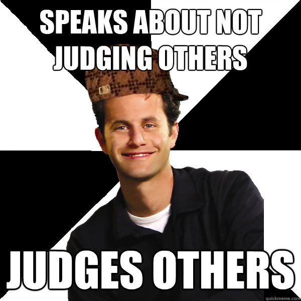 Speaks about not judging others judges others - Speaks about not judging others judges others  Scumbag Christian