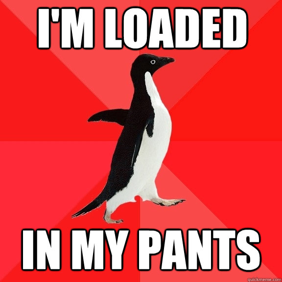 i'm loaded in my pants  Socially Awesome Penguin