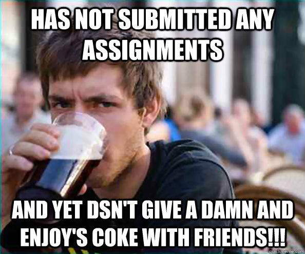 has not submitted any assignments and yet dsn't give a damn and enjoy's coke with friends!!!  Lazy College Senior