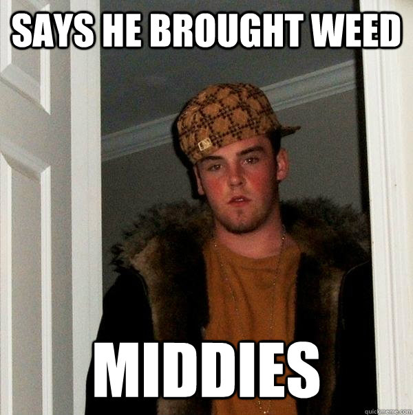 Says he brought weed Middies  Scumbag Steve