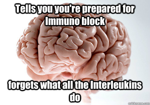 Tells you you're prepared for Immuno block forgets what all the Interleukins do   Scumbag Brain