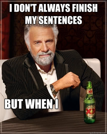 I don't always finish my sentences but when i  The Most Interesting Man In The World