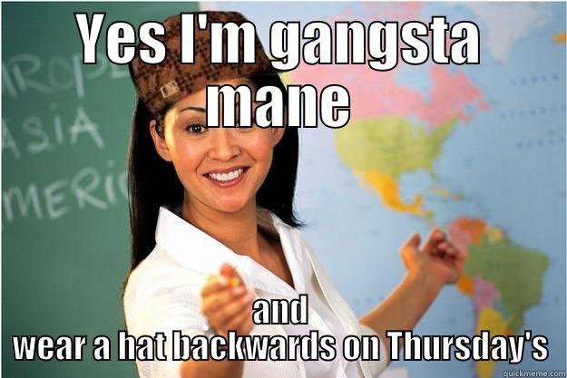 YES I'M GANGSTA MANE AND WEAR A HAT BACKWARDS ON THURSDAY'S Scumbag Teacher