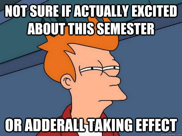 Not sure if actually excited about this semester Or adderall taking effect - Not sure if actually excited about this semester Or adderall taking effect  Futurama Fry