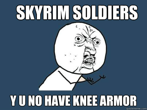 Skyrim Soldiers y u no have knee armor  Y U No