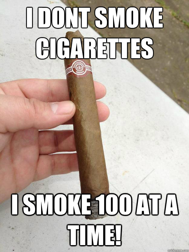 i dont smoke cigarettes i smoke 100 at a time! - i dont smoke cigarettes i smoke 100 at a time!  Misc