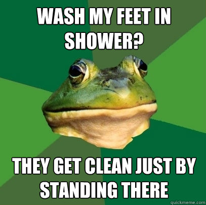 Wash my feet in shower? they get clean just by standing there - Wash my feet in shower? they get clean just by standing there  Foul Bachelor Frog