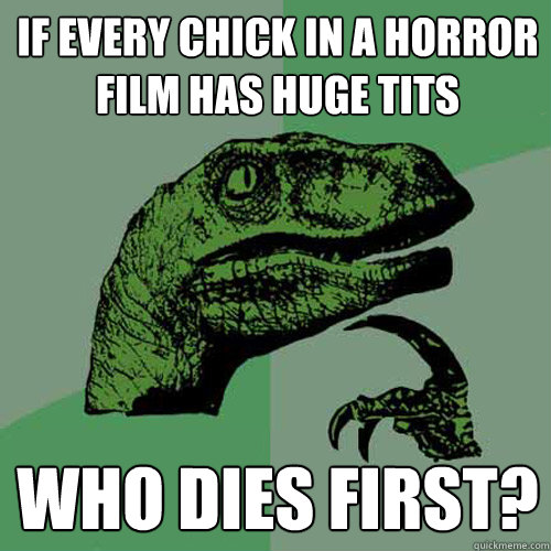 If every chick in a horror film has huge tits who dies first? - If every chick in a horror film has huge tits who dies first?  Philosoraptor