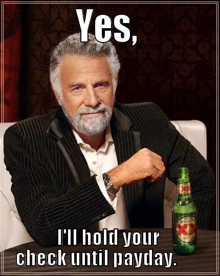 I'll hold your check -           YES,           I'LL HOLD YOUR CHECK UNTIL PAYDAY.        The Most Interesting Man In The World