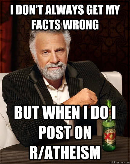 I don't always get my facts wrong But when I do i post on r/atheism  The Most Interesting Man In The World