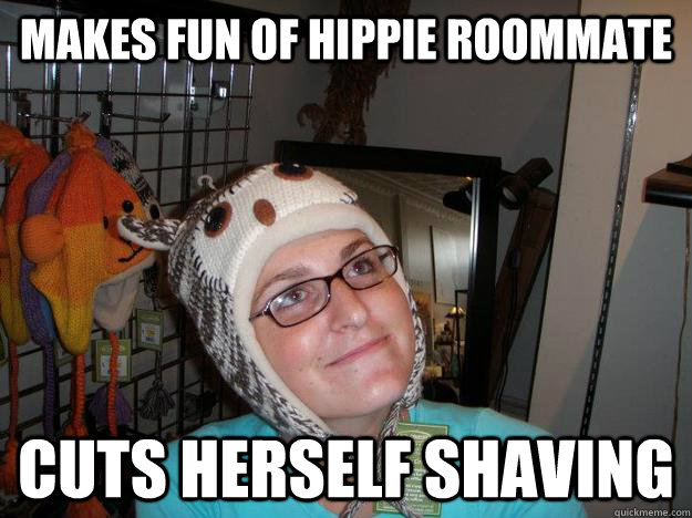 Makes fun of hippie roommate Cuts herself shaving  Cuts herself shaving