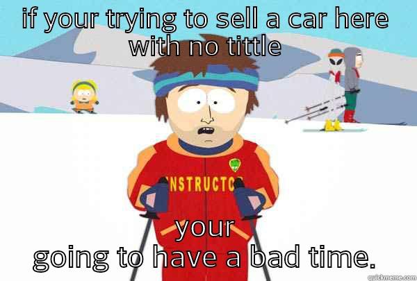 fuck you - IF YOUR TRYING TO SELL A CAR HERE WITH NO TITTLE YOUR GOING TO HAVE A BAD TIME. Super Cool Ski Instructor