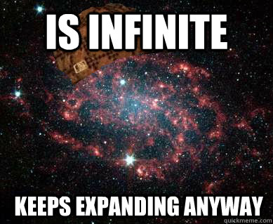 Is infinite  Keeps expanding anyway  Scumbag Universe