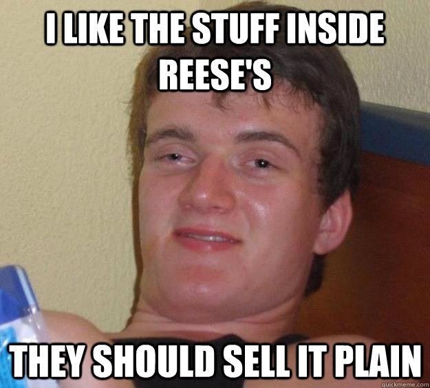 I like the stuff inside reese's They should sell it plain  10 Guy