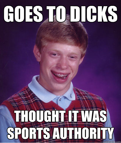 goes to dicks thought it was sports authority - goes to dicks thought it was sports authority  Bad Luck Brian