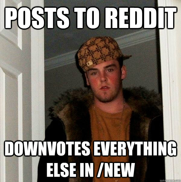 posts to reddit downvotes everything else in /new  Scumbag Steve