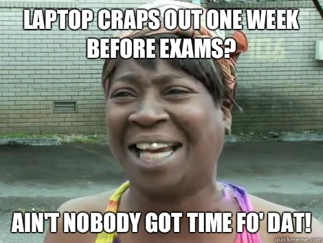Laptop craps out one week before exams? Ain't Nobody Got Time Fo' Dat!  - Laptop craps out one week before exams? Ain't Nobody Got Time Fo' Dat!   Sweet Brown Bronchitus