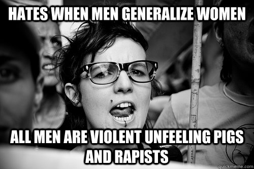 Hates when men generalize women All men are violent unfeeling pigs and rapists  Hypocrite Feminist