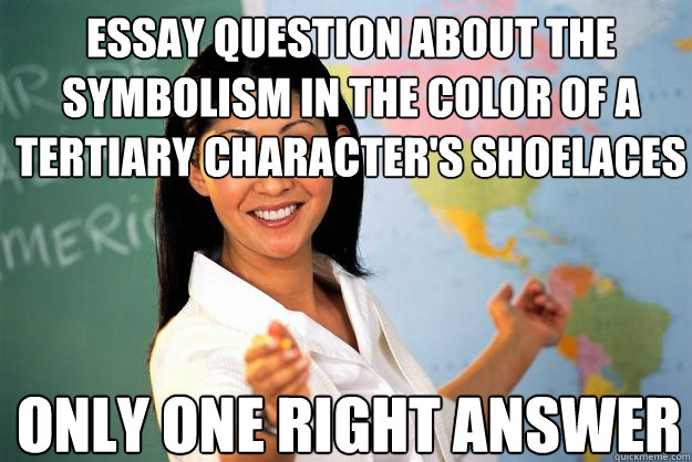 Essay question about the symbolism in the color of a tertiary character's shoelaces ONLY ONE RIGHT ANSWER - Essay question about the symbolism in the color of a tertiary character's shoelaces ONLY ONE RIGHT ANSWER  Unhelpful High School Teacher