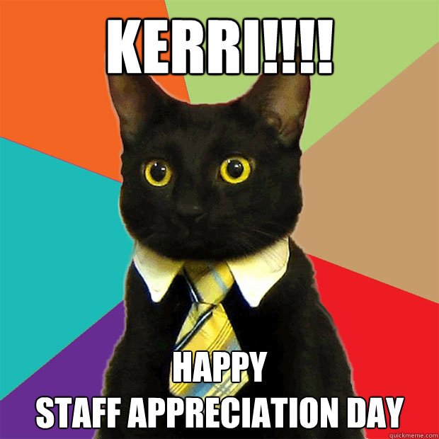 KERRI!!!! HAPPY
STAFF APPRECIATION DAY  Business Cat