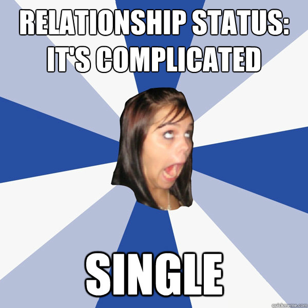 Relationship status: It's complicated Single  Annoying Facebook Girl