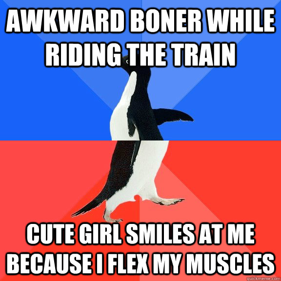 Awkward boner while riding the train Cute girl smiles at me because I flex my muscles   Socially Awkward Awesome Penguin