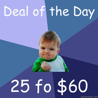 Deal of the Day 25 fo $60 - Deal of the Day 25 fo $60  Success Kid