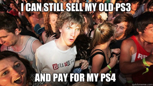 I can still sell my old ps3 and pay for my PS4  Sudden Clarity Clarence