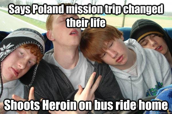 Says Poland mission trip changed their life Shoots Heroin on bus ride home  Poland