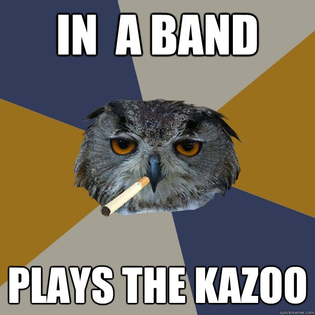 In  a band Plays the kazoo - In  a band Plays the kazoo  Art Student Owl