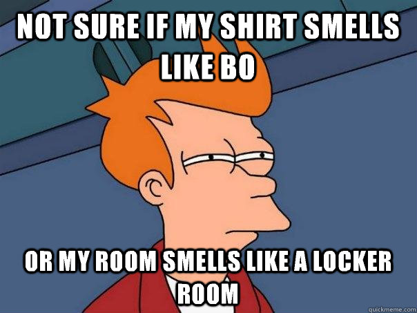 Not sure if my shirt smells like BO or my room smells like a locker room  Futurama Fry