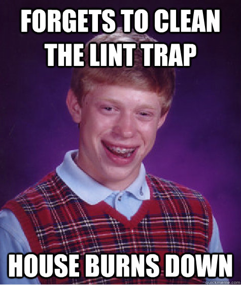 Forgets to clean the lint trap House burns down  Bad Luck Brian