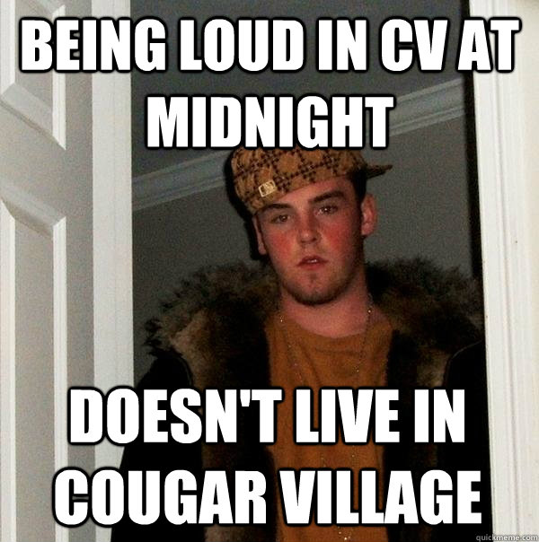 Being loud in cv at midnight doesn't live in Cougar Village - Being loud in cv at midnight doesn't live in Cougar Village  Scumbag Steve