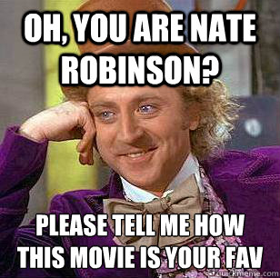 Oh, you are Nate Robinson? please tell me how
this movie is your fav  Condescending Wonka