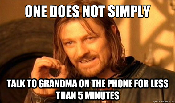 one does not simply talk to grandma on the phone for less than 5 minutes  