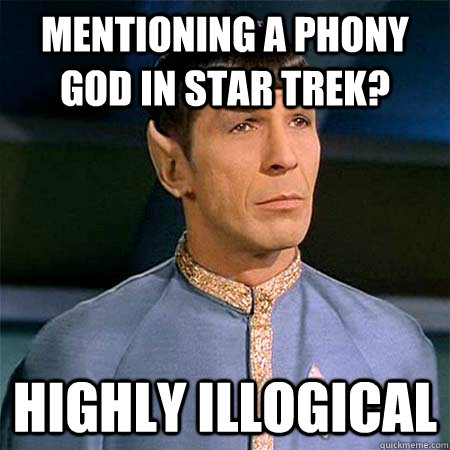 mentioning a phony gOD in star trek? Highly illogical  - mentioning a phony gOD in star trek? Highly illogical   Condescending Spock