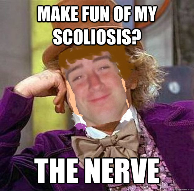 make fun of my scoliosis? The Nerve - make fun of my scoliosis? The Nerve  Nick Wonka