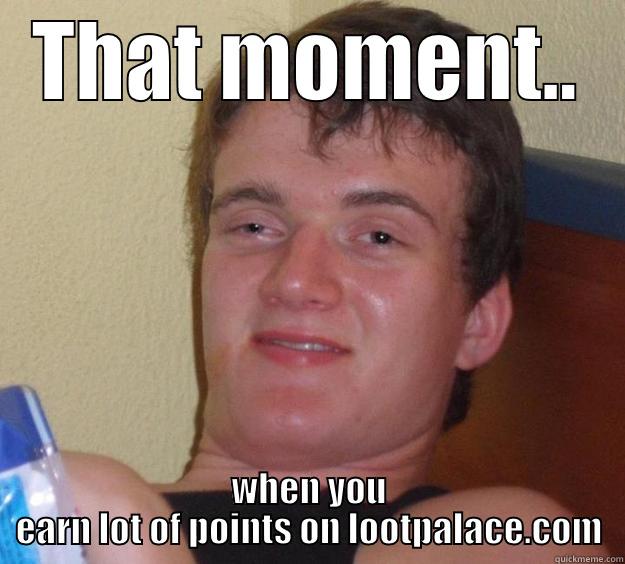 THAT MOMENT.. WHEN YOU EARN LOT OF POINTS ON LOOTPALACE.COM 10 Guy