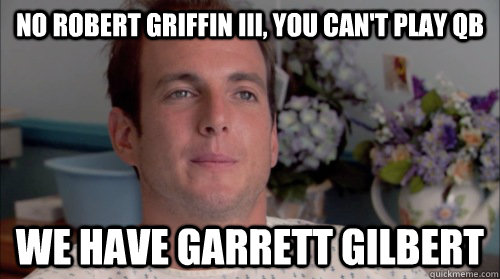 No Robert Griffin III, you can't play QB We have Garrett Gilbert  Ive Made a Huge Mistake