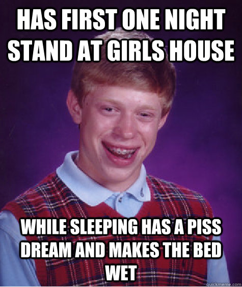 Has first one night stand at girls house while sleeping has a piss dream and makes the bed wet  Bad Luck Brian