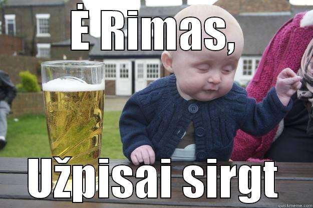 Ė RIMAS, UŽPISAI SIRGT drunk baby