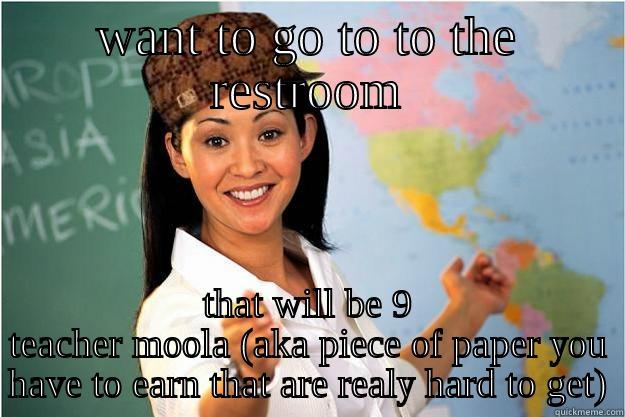 want to go to the restroom - WANT TO GO TO TO THE RESTROOM THAT WILL BE 9 TEACHER MOOLA (AKA PIECE OF PAPER YOU HAVE TO EARN THAT ARE REALY HARD TO GET) Scumbag Teacher