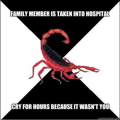 Family member is taken into hospital  Cry for hours because it wasn't you  Borderline scorpion