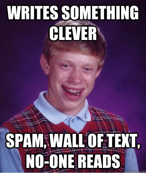 Writes something clever SPAM, Wall of Text, No-one Reads  Bad Luck Brian