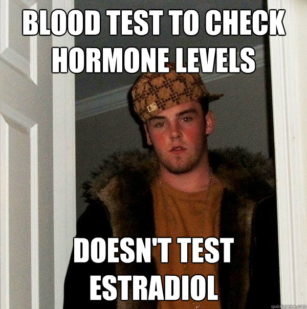 Blood test to check hormone levels Doesn't test estradiol - Blood test to check hormone levels Doesn't test estradiol  Scumbag Steve