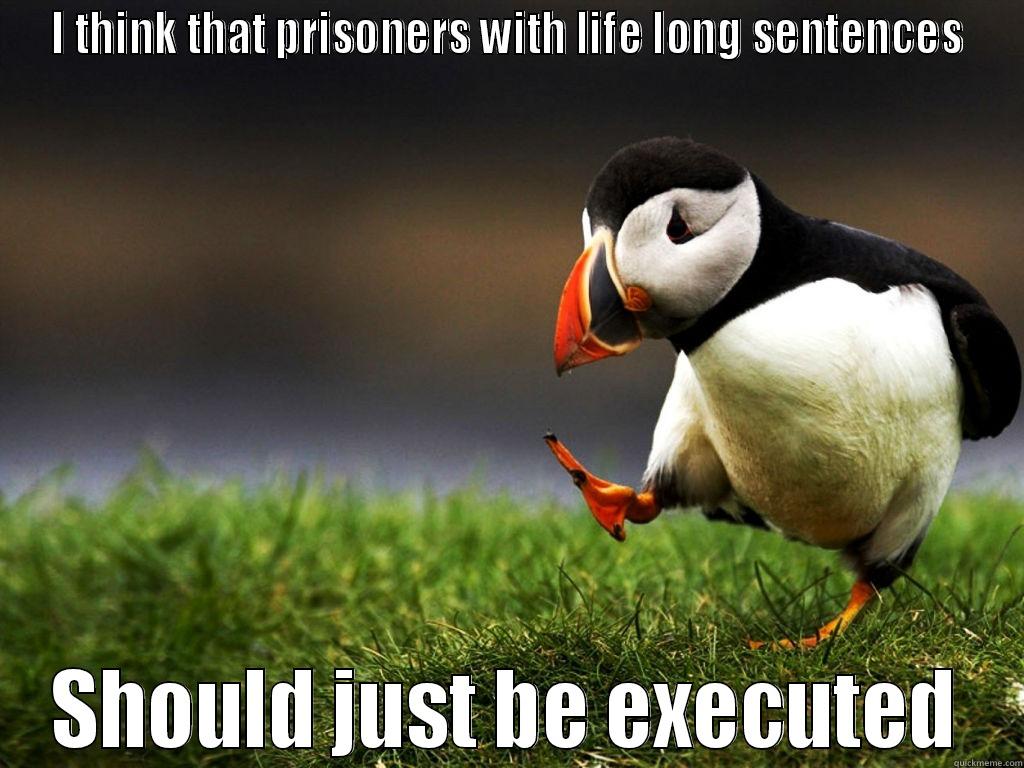 I THINK THAT PRISONERS WITH LIFE LONG SENTENCES SHOULD JUST BE EXECUTED Misc