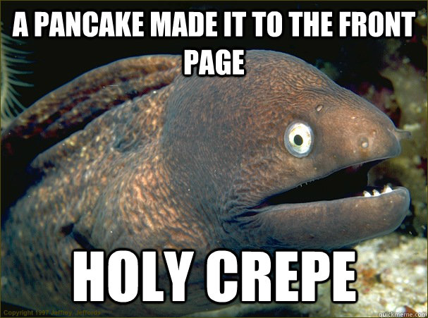 A pancake made it to the front page holy Crepe - A pancake made it to the front page holy Crepe  Bad Joke Eel