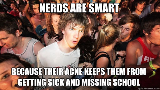 nerds are smart because their acne keeps them from getting sick and missing school - nerds are smart because their acne keeps them from getting sick and missing school  Sudden Clarity Clarence