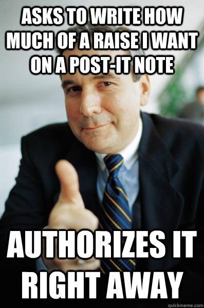 asks to write how much of a raise i want on a post-it note authorizes it right away  Good Guy Boss