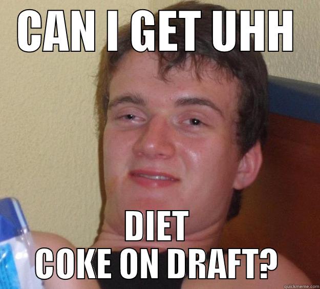 CAN I GET UHH DIET COKE ON DRAFT? 10 Guy